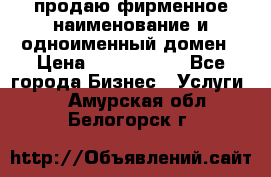 продаю фирменное наименование и одноименный домен › Цена ­ 3 000 000 - Все города Бизнес » Услуги   . Амурская обл.,Белогорск г.